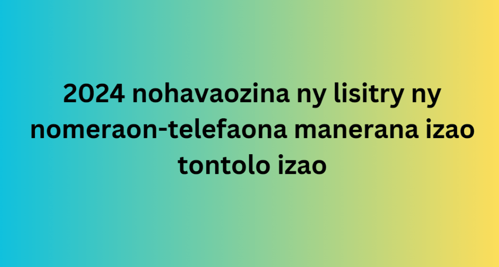 2024 nohavaozina ny lisitry ny nomeraon-telefaona manerana izao tontolo izao