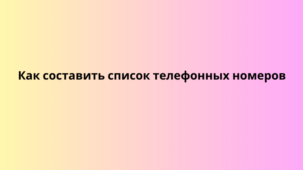 Как составить список телефонных номеров 