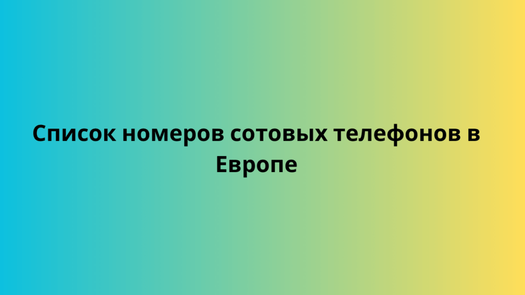 Список номеров сотовых телефонов в Европе 